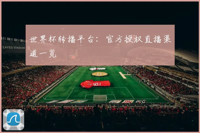 世界杯转播平台:官方授权直播渠道一览
