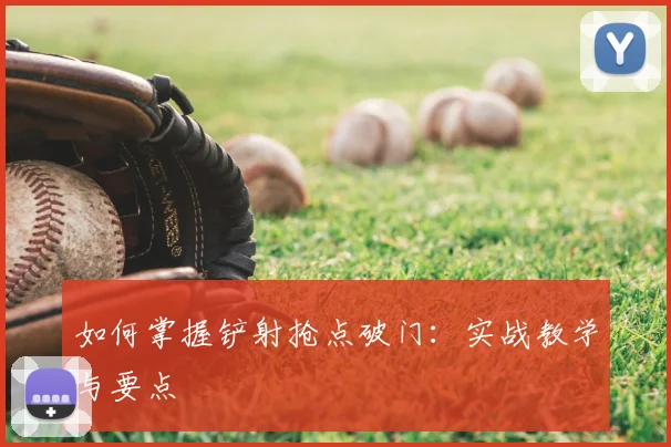 如何掌握铲射抢点破门：实战教学与要点