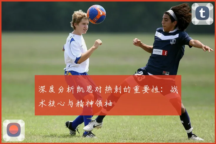 深度分析凯恩对热刺的重要性：战术核心与精神领袖