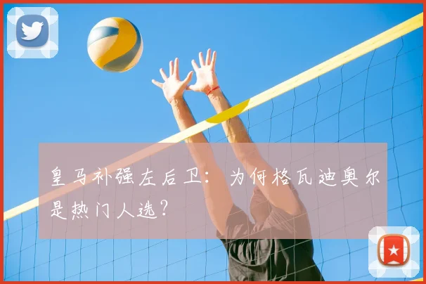 皇马补强左后卫：为何格瓦迪奥尔是热门人选？
