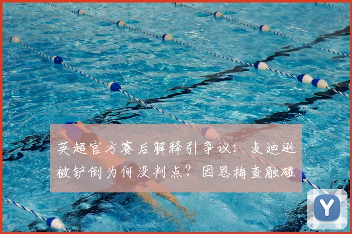 英超官方赛后解释引争议：麦迪逊被铲倒为何没判点？因恩梅查触碰到球，详解VAR介入及英超2026赛季点球判罚尺度