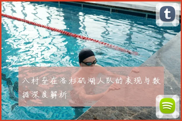 八村垒在洛杉矶湖人队的表现与数据深度解析