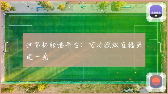 世界杯转播平台：官方授权直播渠道一览