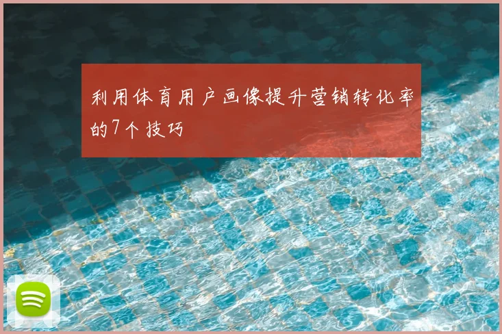 利用体育用户画像提升营销转化率的7个技巧