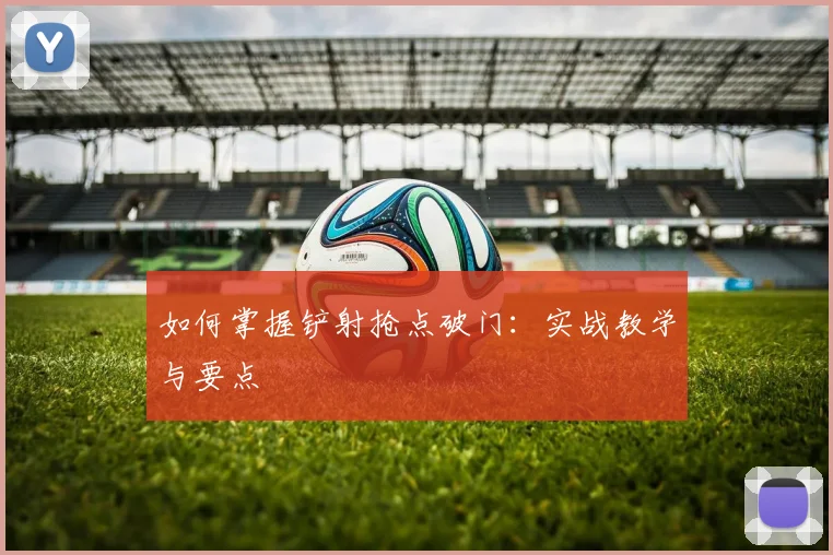 如何掌握铲射抢点破门：实战教学与要点