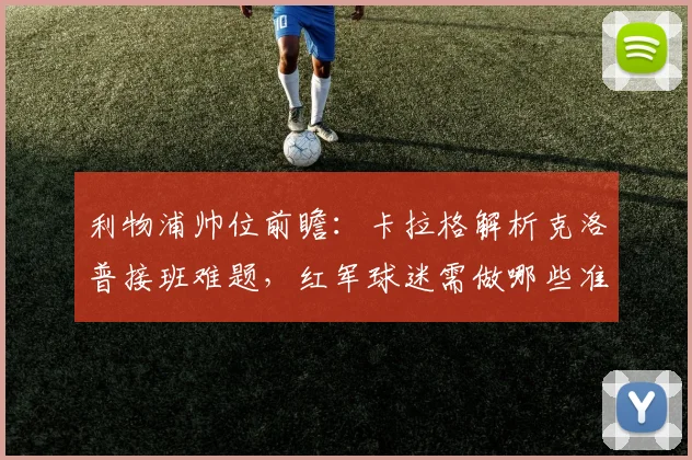 利物浦帅位前瞻：卡拉格解析克洛普接班难题，红军球迷需做哪些准备？