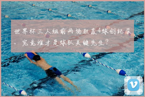 世界杯三人组前两场狂轰4球创纪录，究竟谁才是球队关键先生？