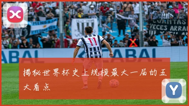 揭秘世界杯史上规模最大一届的五大看点