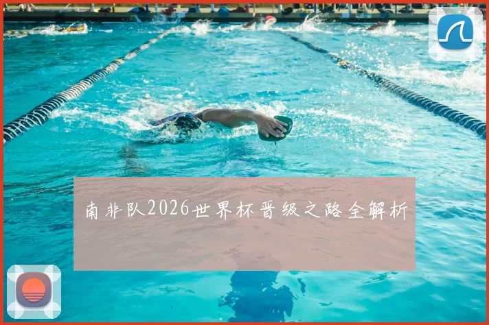 南非队2026世界杯晋级之路全解析