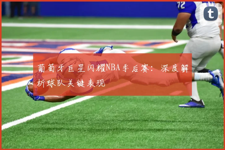 葡萄牙巨星闪耀NBA季后赛:深度解析球队关键表现