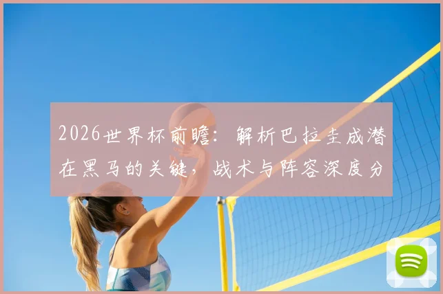 2026世界杯前瞻：解析巴拉圭成潜在黑马的关键，战术与阵容深度分析