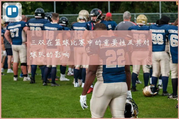 三双在篮球比赛中的重要性及其对球队的影响