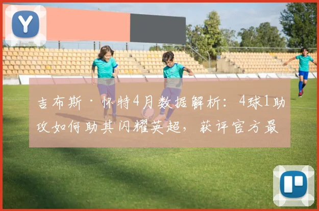 吉布斯·怀特4月数据解析:4球1助攻如何助其闪耀英超,获评官方最佳?